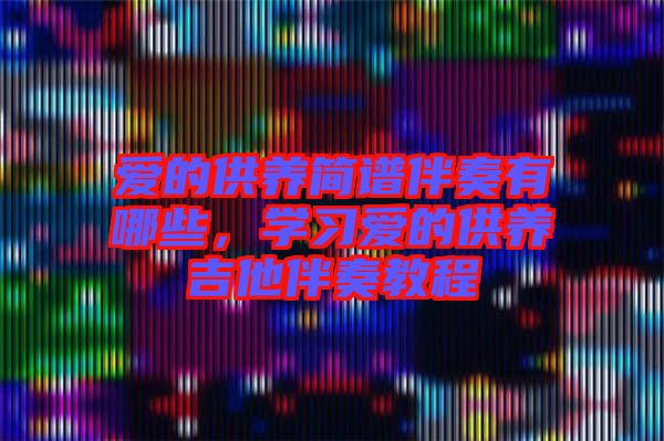 愛(ài)的供養(yǎng)簡(jiǎn)譜伴奏有哪些，學(xué)習(xí)愛(ài)的供養(yǎng)吉他伴奏教程