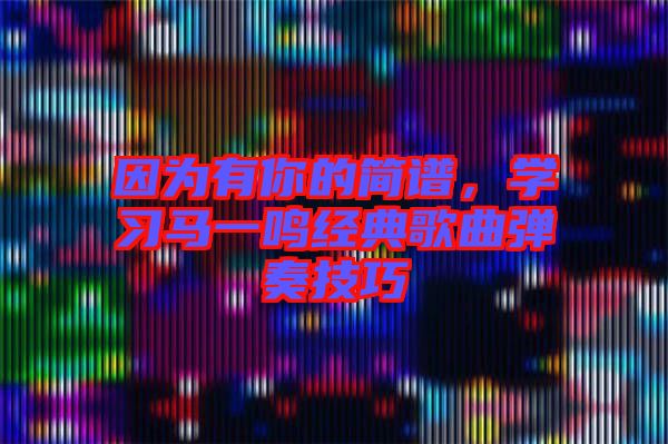 因為有你的簡譜，學習馬一鳴經(jīng)典歌曲彈奏技巧