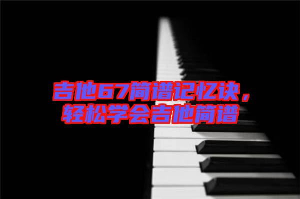 吉他67簡譜記憶訣，輕松學(xué)會(huì)吉他簡譜