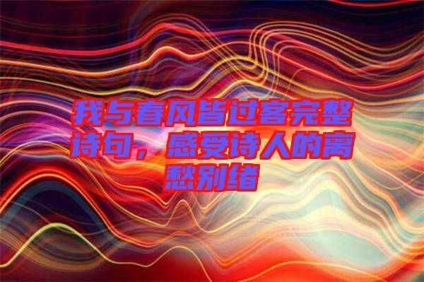 我與春風(fēng)皆過(guò)客完整詩(shī)句，感受詩(shī)人的離愁別緒