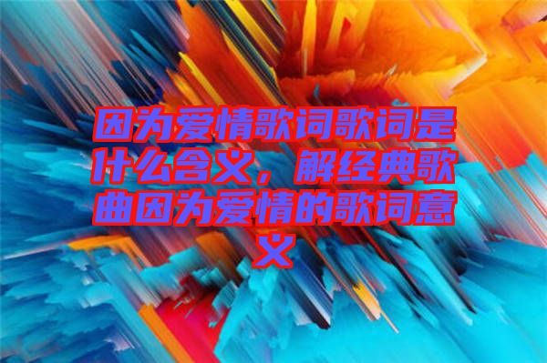 因?yàn)閻?ài)情歌詞歌詞是什么含義，解經(jīng)典歌曲因?yàn)閻?ài)情的歌詞意義