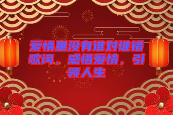 愛情里沒有誰對誰錯歌詞，感悟愛情，引領(lǐng)人生