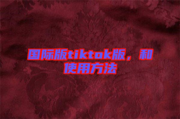 國際版tiktok版，和使用方法