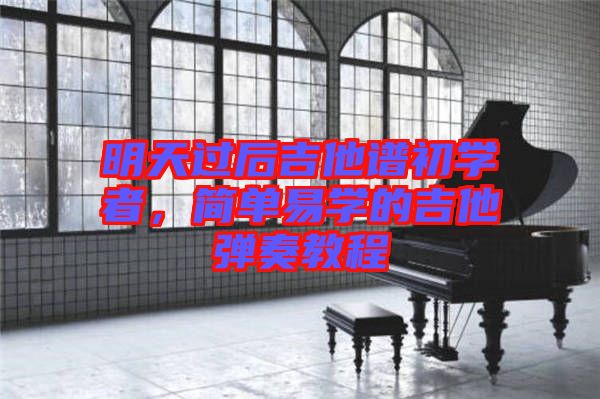明天過(guò)后吉他譜初學(xué)者，簡(jiǎn)單易學(xué)的吉他彈奏教程