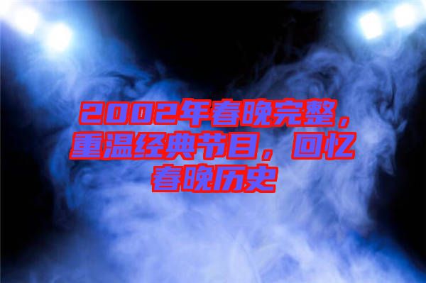 2002年春晚完整，重溫經(jīng)典節(jié)目，回憶春晚歷史
