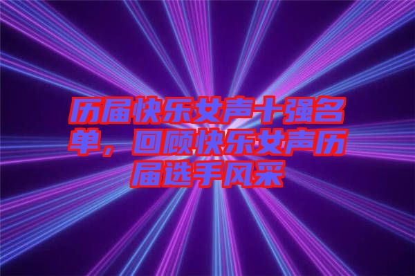 歷屆快樂(lè)女聲十強(qiáng)名單，回顧快樂(lè)女聲歷屆選手風(fēng)采