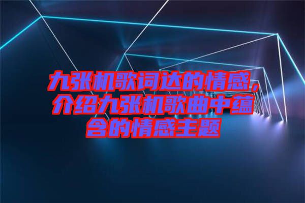 九張機歌詞達的情感，介紹九張機歌曲中蘊含的情感主題