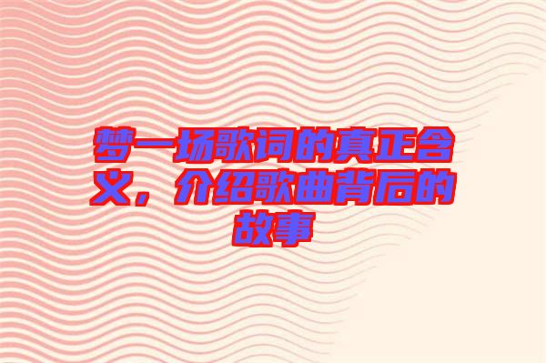 夢一場歌詞的真正含義，介紹歌曲背后的故事