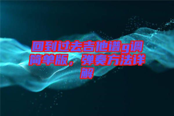 回到過去吉他譜g調(diào)簡單版，彈奏方法詳解