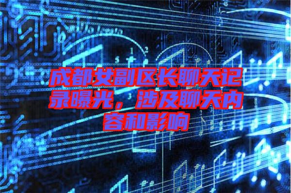 成都女副區(qū)長(zhǎng)聊天記錄曝光，涉及聊天內(nèi)容和影響