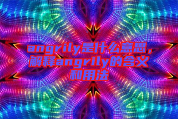 angrily是什么意思，解釋angrily的含義和用法