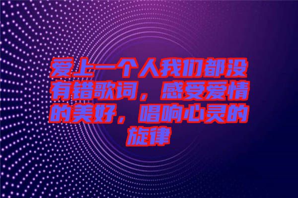 愛上一個(gè)人我們都沒有錯(cuò)歌詞，感受愛情的美好，唱響心靈的旋律
