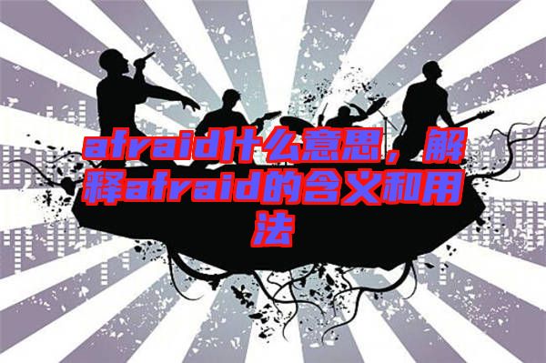 afraid什么意思，解釋afraid的含義和用法