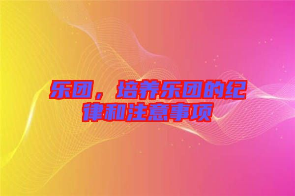 樂團(tuán)，培養(yǎng)樂團(tuán)的紀(jì)律和注意事項