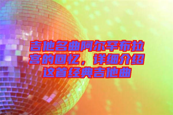 吉他名曲阿爾罕布拉宮的回憶，詳細介紹這首經典吉他曲