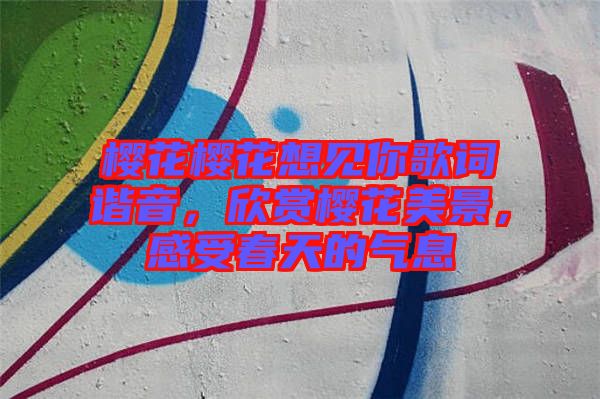 櫻花櫻花想見你歌詞諧音，欣賞櫻花美景，感受春天的氣息