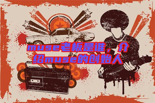 muse老板是誰，介紹muse的創(chuàng)始人