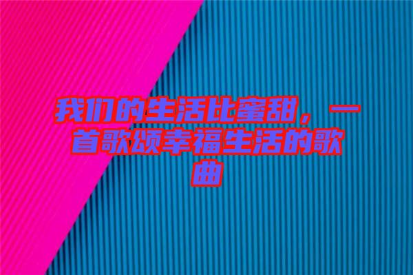 我們的生活比蜜甜，一首歌頌幸福生活的歌曲