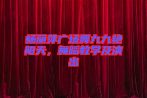 楊麗萍廣場舞九九艷陽天，舞蹈教學(xué)及演出