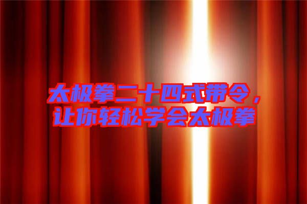 太極拳二十四式帶令，讓你輕松學(xué)會太極拳