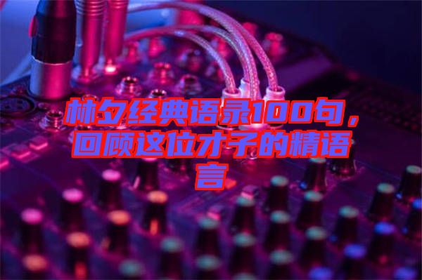 林夕經(jīng)典語錄100句，回顧這位才子的精語言