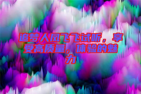 追夢(mèng)人鳳飛飛試聽，享受高質(zhì)量，體驗(yàn)的魅力