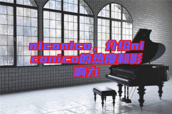 niconico，介紹niconico的熱度和影響力