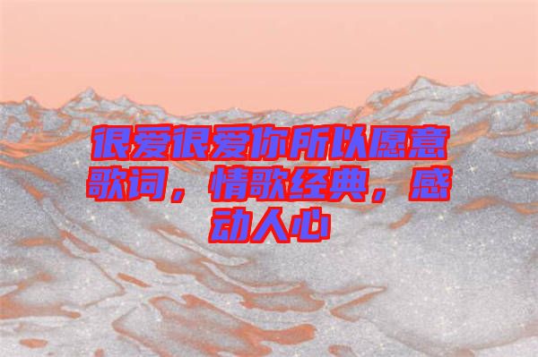 很愛很愛你所以愿意歌詞，情歌經(jīng)典，感動人心