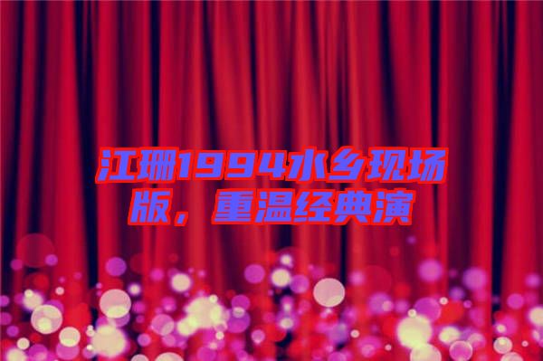 江珊1994水鄉(xiāng)現(xiàn)場(chǎng)版，重溫經(jīng)典演