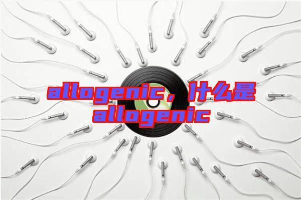 allogenic，什么是allogenic