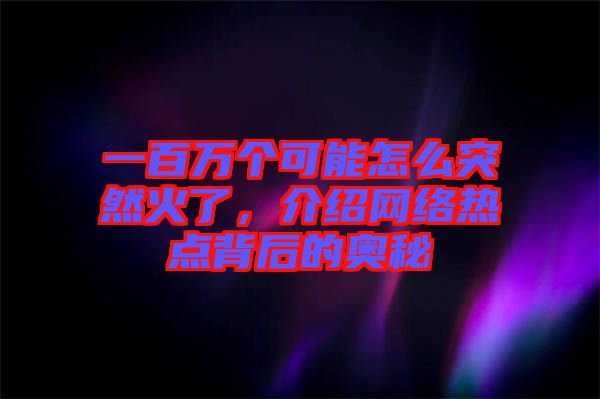 一百萬(wàn)個(gè)可能怎么突然火了，介紹網(wǎng)絡(luò)熱點(diǎn)背后的奧秘