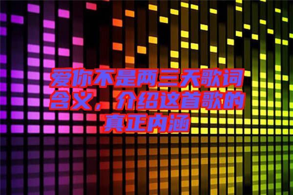 愛你不是兩三天歌詞含義，介紹這首歌的真正內(nèi)涵