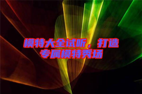 模特大全試聽，打造專屬模特秀場
