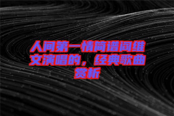 人間第一情簡譜閻維文演唱的，經(jīng)典歌曲賞析