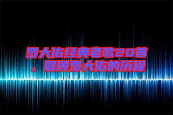 羅大佑經(jīng)典老歌20首，回顧羅大佑的歷程