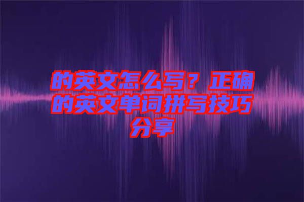 的英文怎么寫？正確的英文單詞拼寫技巧分享
