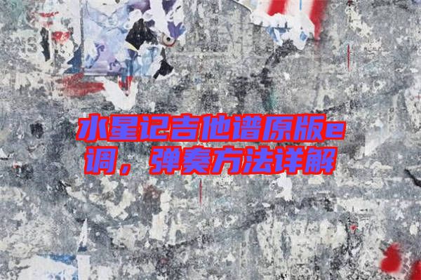 水星記吉他譜原版e調，彈奏方法詳解