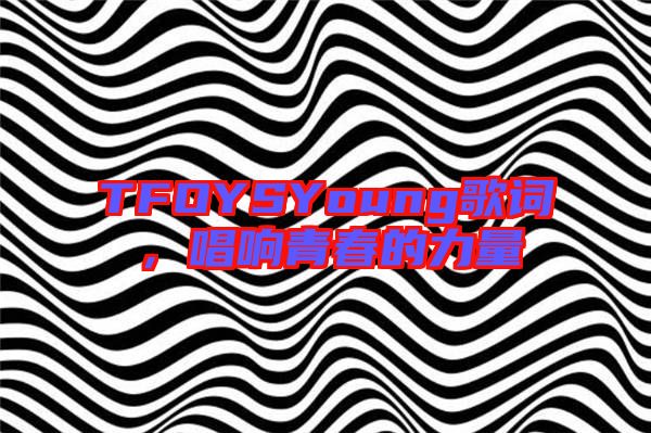 TFOYSYoung歌詞，唱響青春的力量