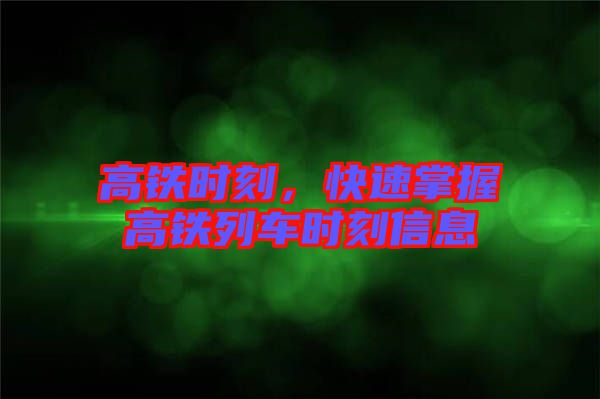 高鐵時(shí)刻，快速掌握高鐵列車時(shí)刻信息