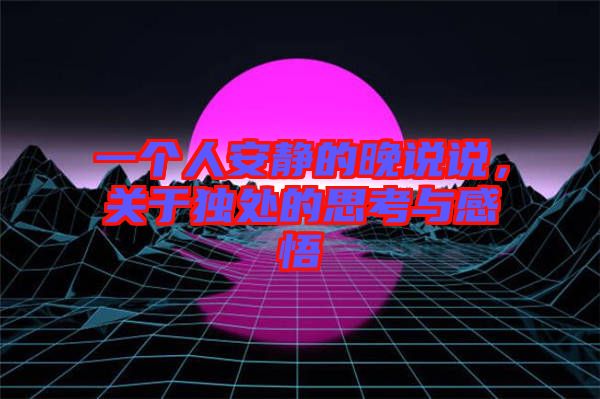 一個人安靜的晚說說，關(guān)于獨處的思考與感悟
