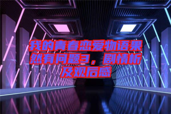我的青春戀愛物語果然有問題3，劇情析及觀后感
