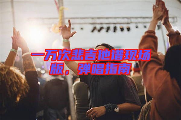 一萬次悲吉他譜現(xiàn)場(chǎng)版，彈唱指南
