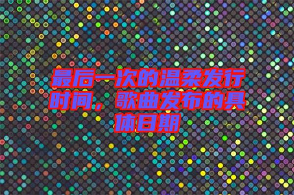 最后一次的溫柔發(fā)行時(shí)間，歌曲發(fā)布的具體日期