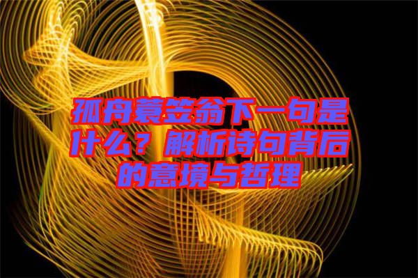 孤舟蓑笠翁下一句是什么？解析詩句背后的意境與哲理