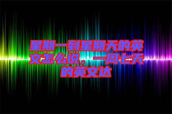 星期一到星期天的英文怎么說，一周七天的英文達(dá)