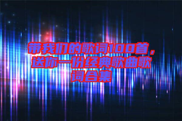 帶我們的歌詞100首，送你一份經(jīng)典歌曲歌詞合集