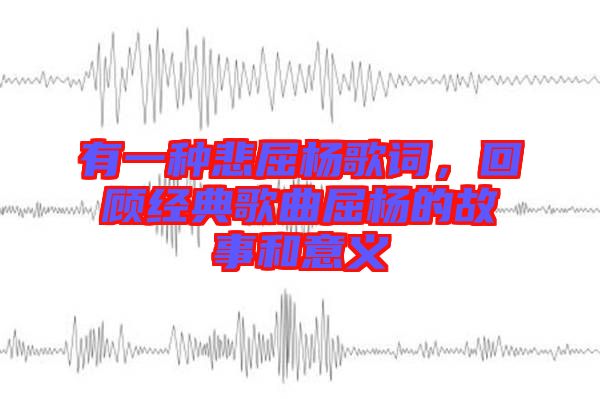 有一種悲屈楊歌詞，回顧經(jīng)典歌曲屈楊的故事和意義