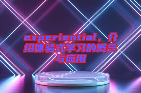 experiential，介紹體驗式學習的概念與應用