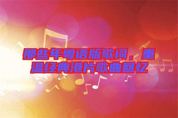 那些年粵語版歌詞，重溫經(jīng)典港片歌曲回憶