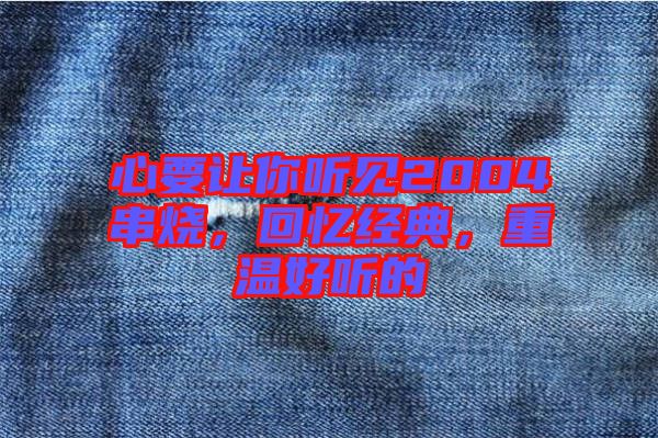 心要讓你聽見2004串燒，回憶經(jīng)典，重溫好聽的